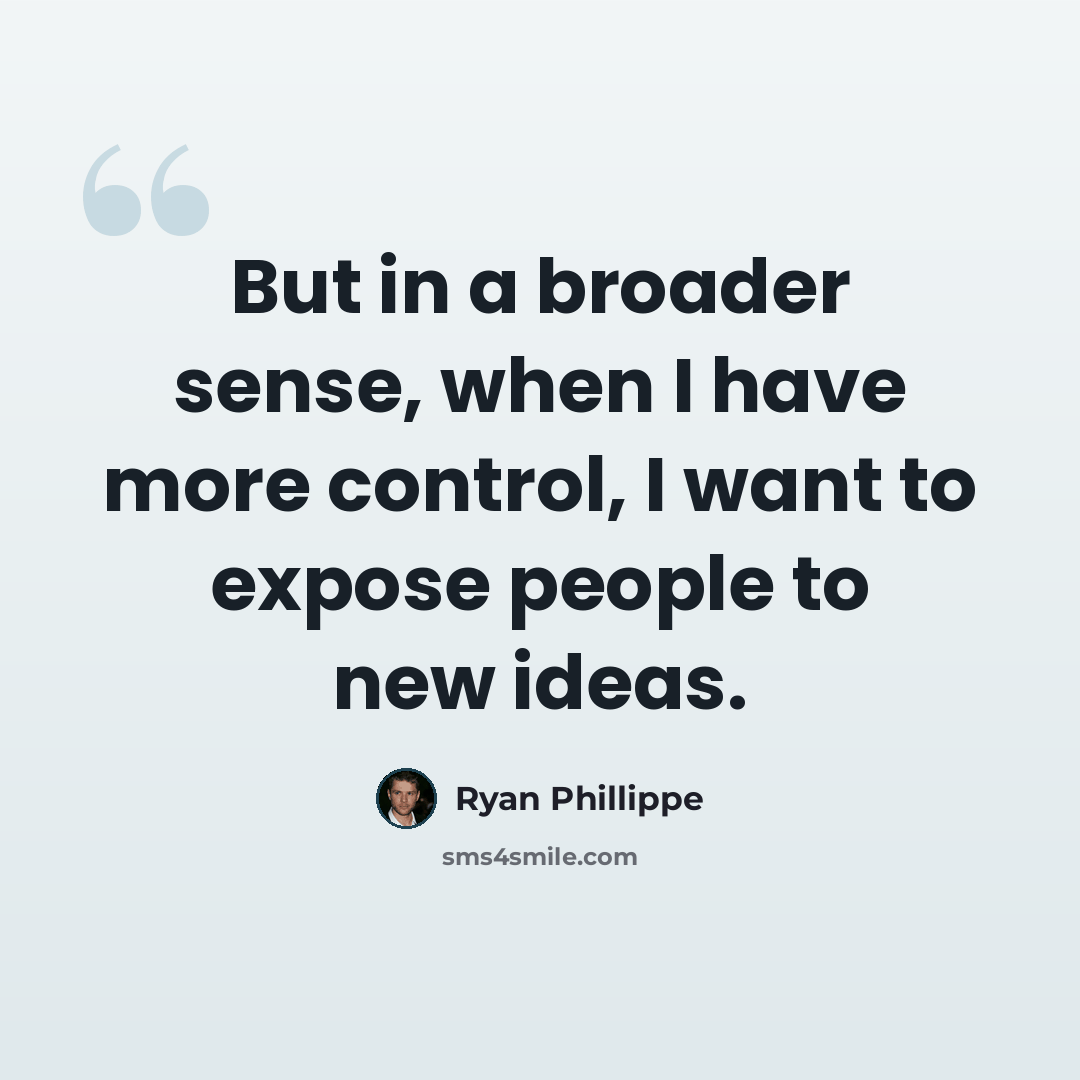 “But in a broader sense, when I have more control, I want to expose people to new ideas.” quote by Ryan Phillippe