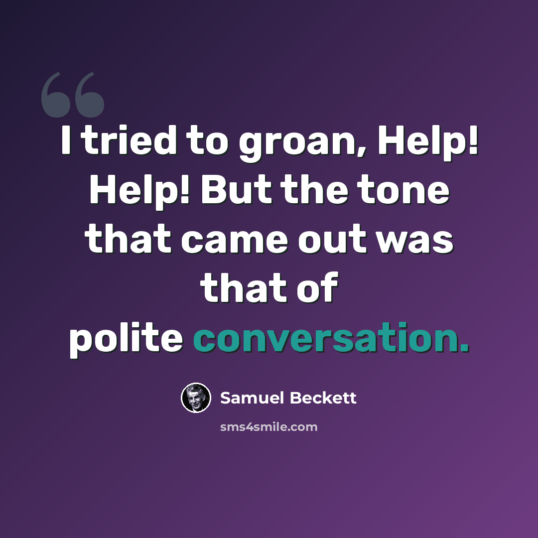 “I tried to groan, Help! Help! But the tone that came out was that of polite conversation.” quote by Samuel Beckett