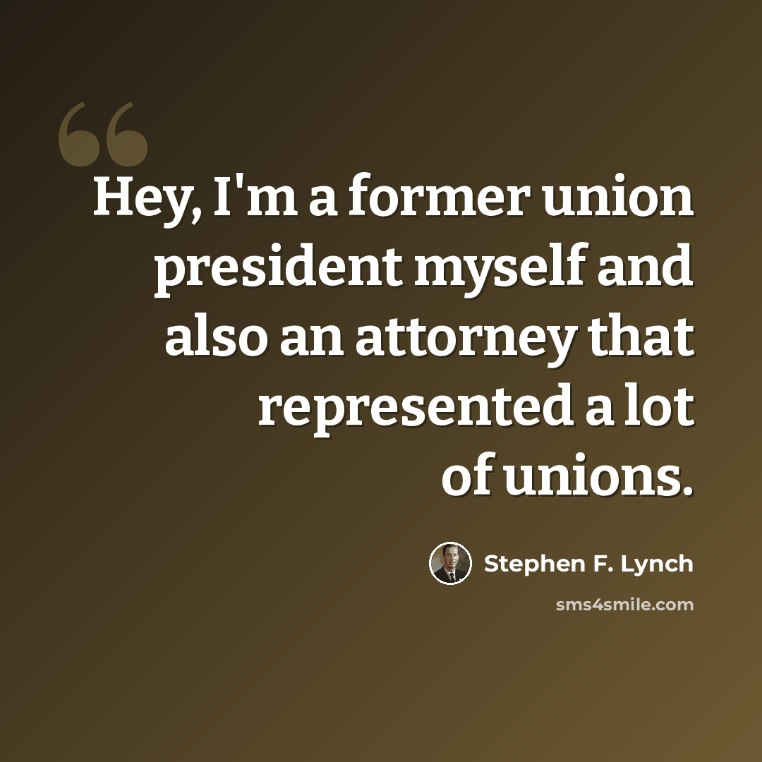 “Hey, I'm a former union president myself and also an attorney that represented a lot of unions.” quote by Stephen F. Lynch