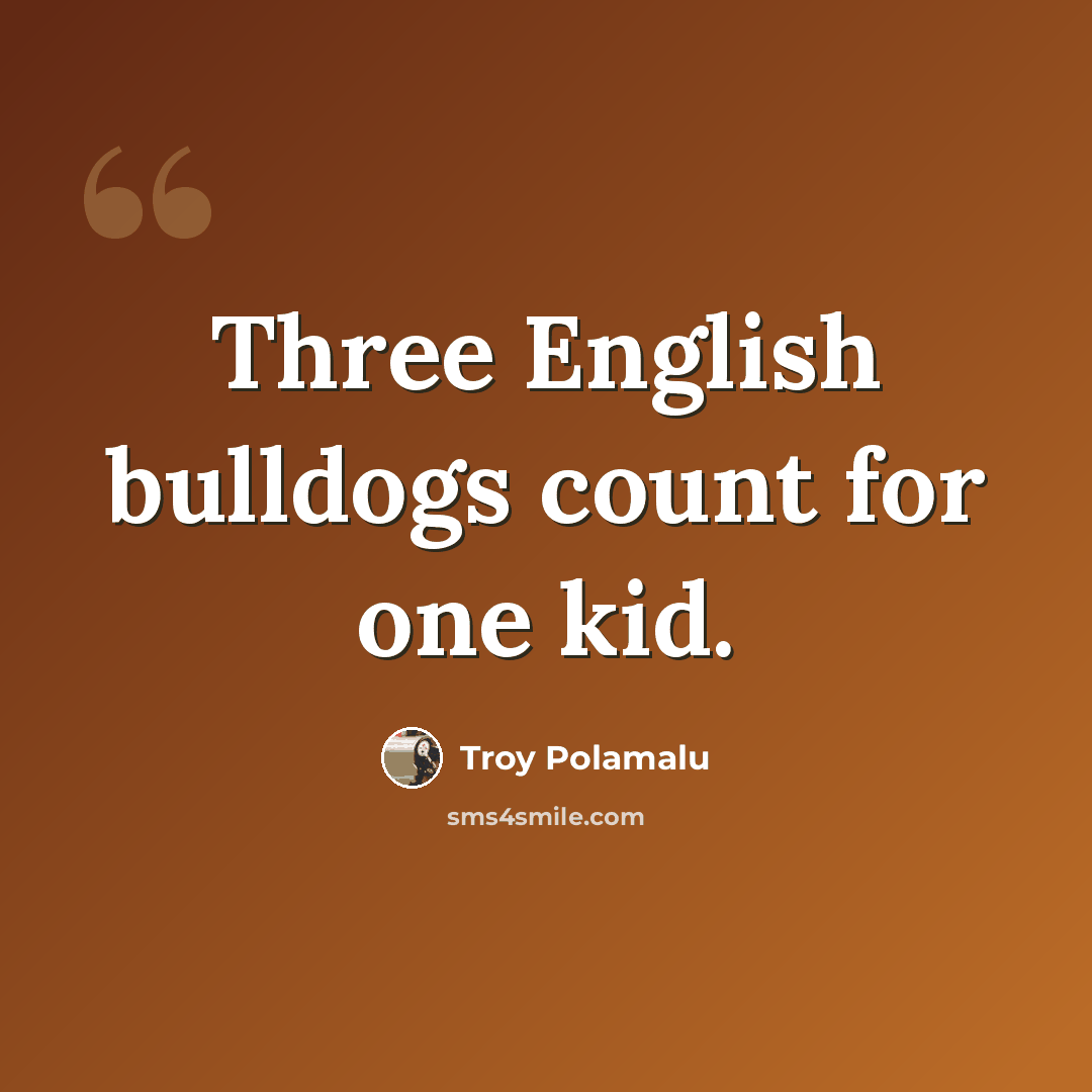 “Three English bulldogs count for one kid.” quote by Troy Polamalu