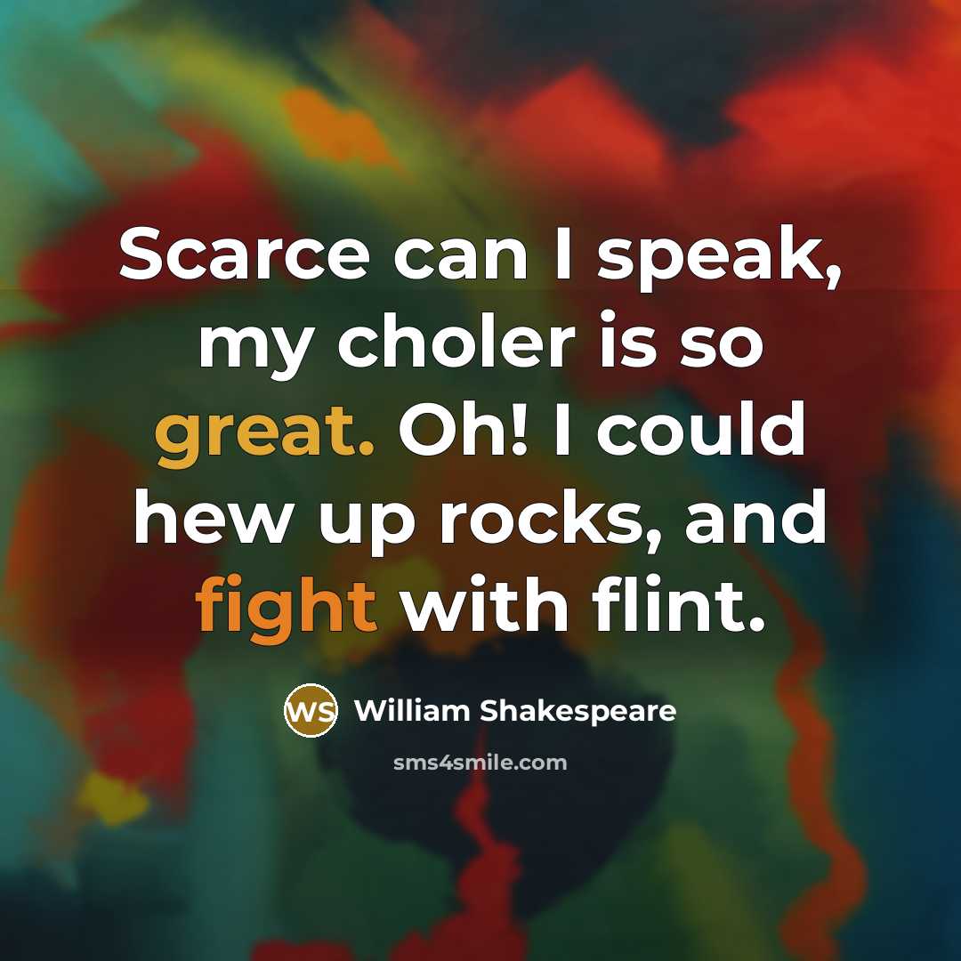 “Scarce can I speak, my choler is so great. Oh! I could hew up rocks, and fight with flint.” quote by William Shakespeare