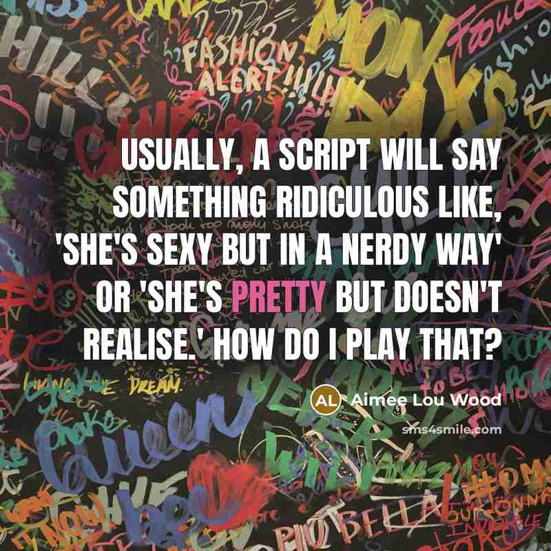 “Usually, a script will say something ridiculous like, 'She's sexy but in a nerdy way' or 'She's pretty but doesn't realise.' How do I play that?” quote by Aimee Lou Wood