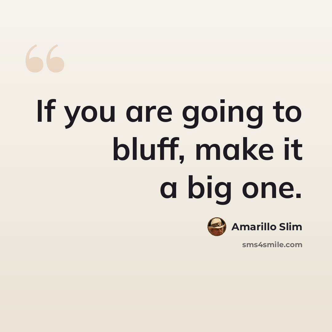“If you are going to bluff, make it a big one.” quote by Amarillo Slim