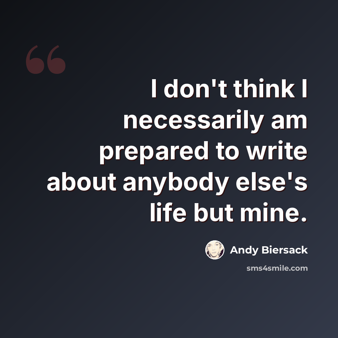 “I don't think I necessarily am prepared to write about anybody else's life but mine.” quote by Andy Biersack