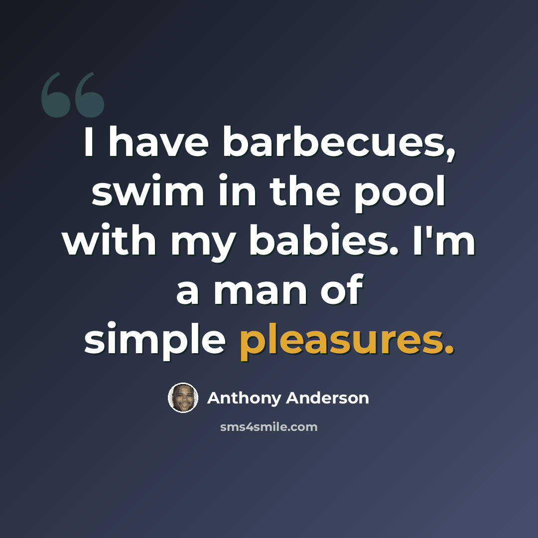 “I have barbecues, swim in the pool with my babies. I'm a man of simple pleasures.” quote by Anthony Anderson