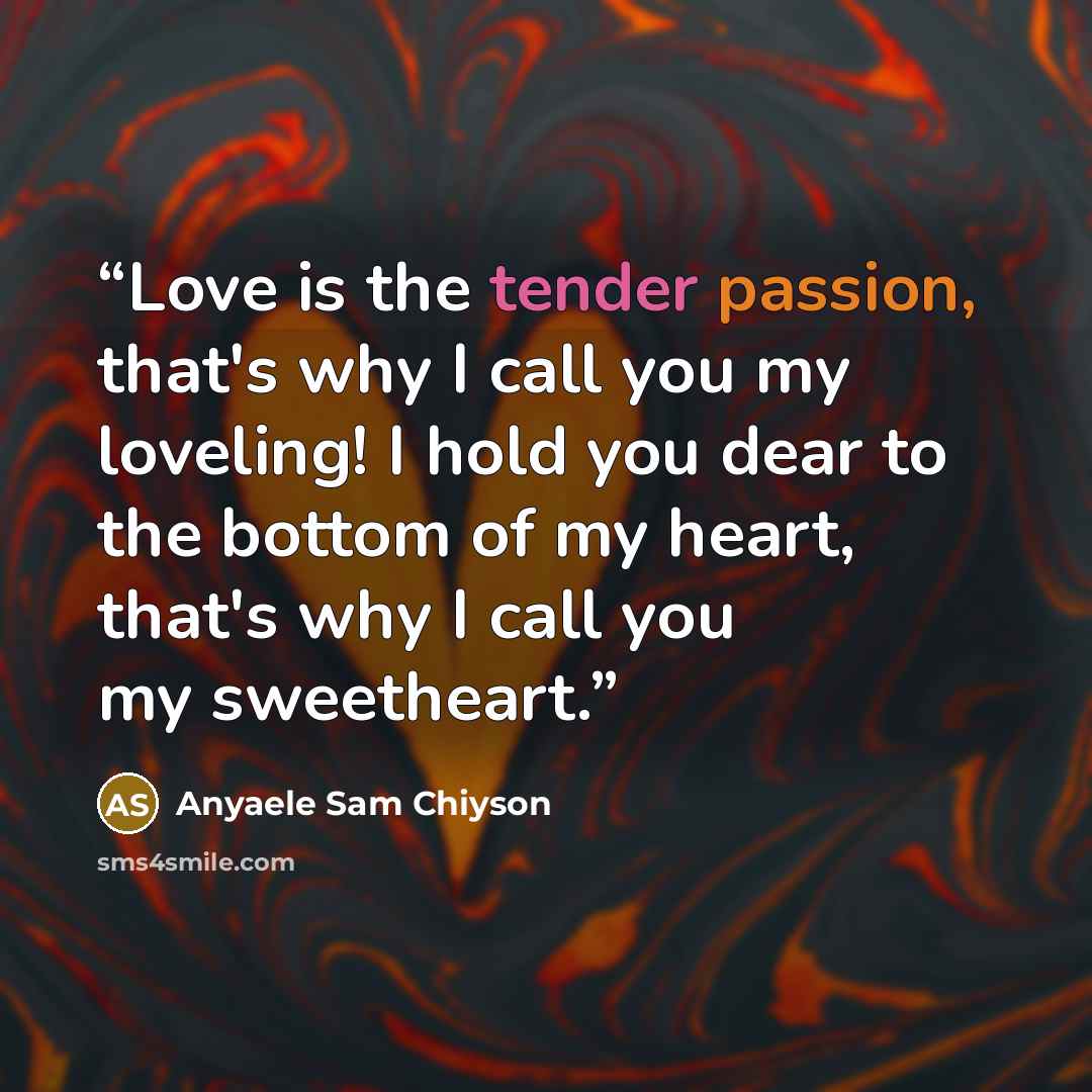 “Love is the tender passion, that's why I call you my loveling! I hold you dear to the bottom of my heart, that's why I call you my sweetheart.” quote by Anyaele Sam Chiyson