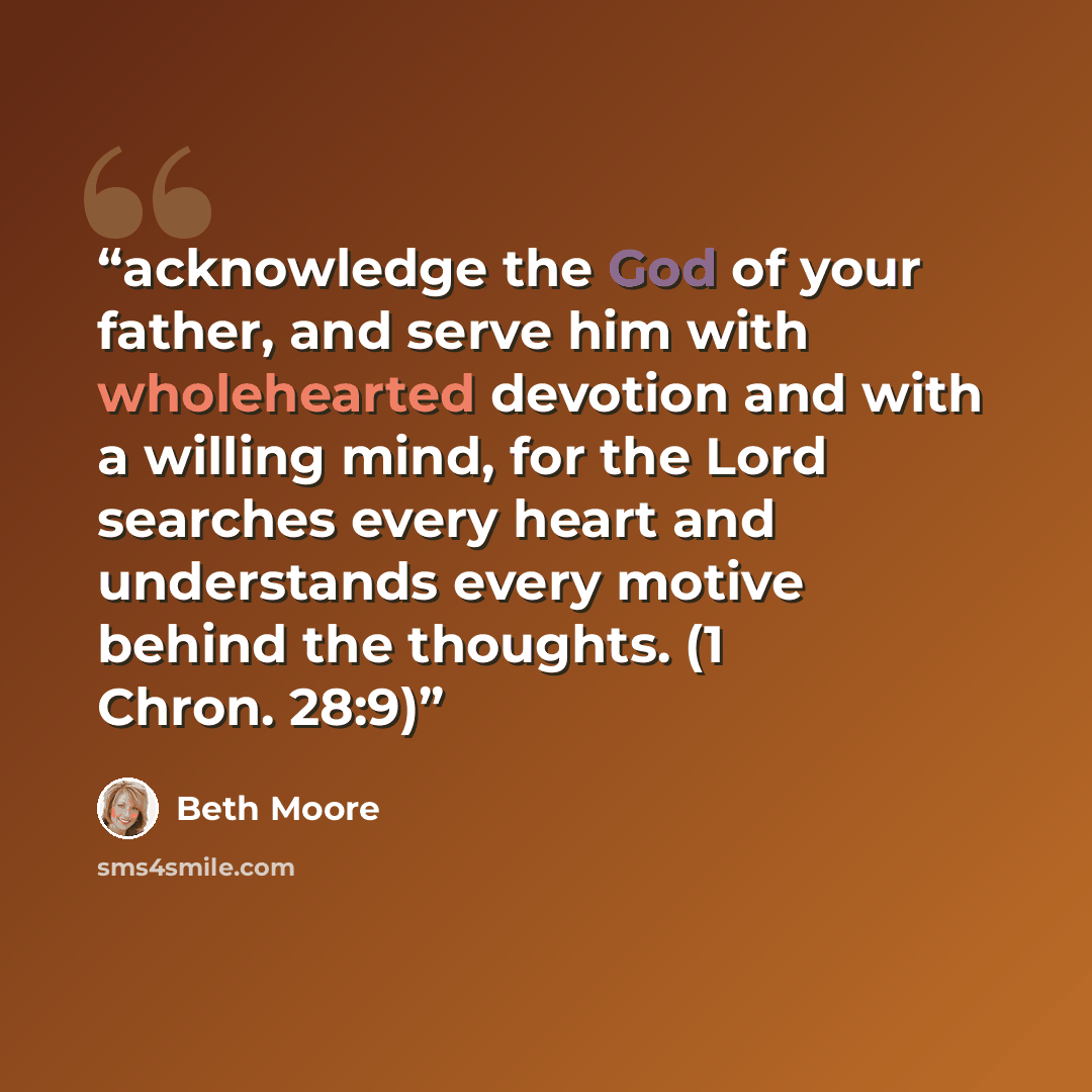 “acknowledge the God of your father, and serve him with wholehearted devotion and with a willing mind, for the Lord searches every heart and understands every motive behind the thoughts. (1 Chron. 28:9)” quote by Beth Moore
