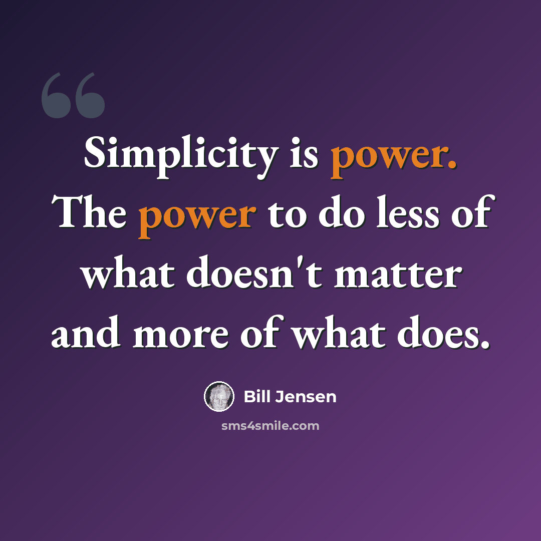 “Simplicity is power. The power to do less of what doesn't matter and more of what does.” quote by Bill Jensen