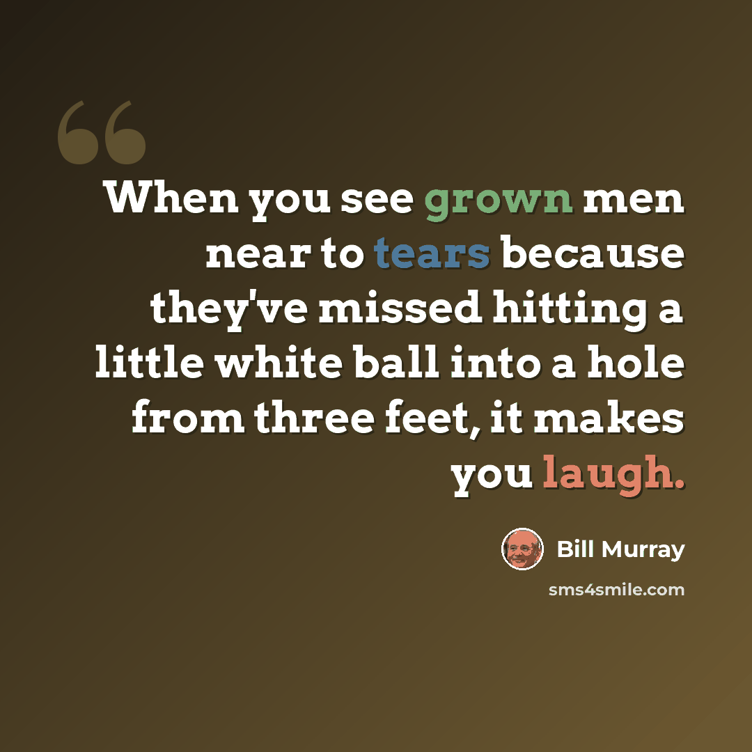 “When you see grown men near to tears because they've missed hitting a little white ball into a hole from three feet, it makes you laugh.” quote by Bill Murray