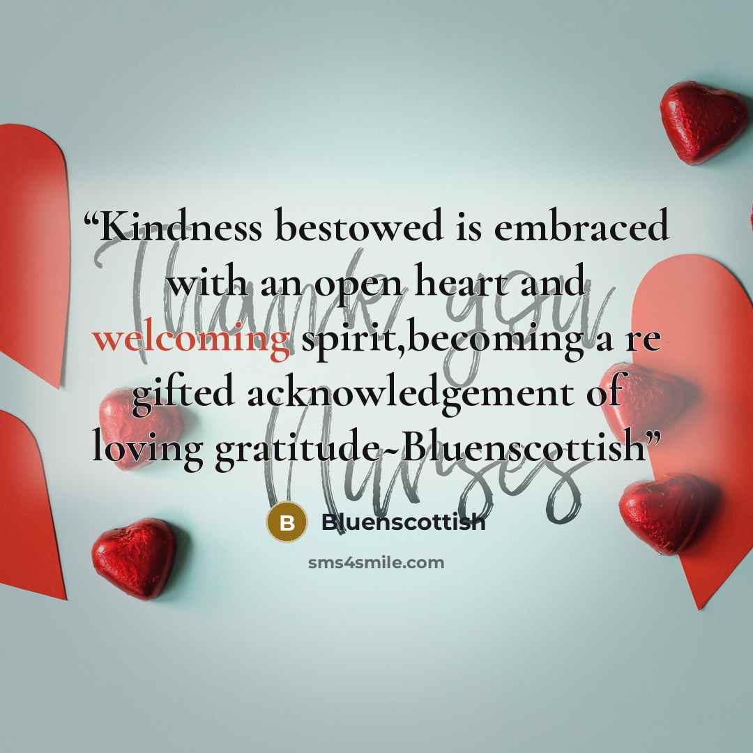 “Kindness bestowed is embraced with an open heart and welcoming spirit,becoming a re gifted acknowledgement of loving gratitude~Bluenscottish” quote by Bluenscottish