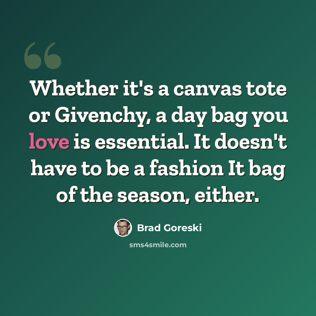 “Whether it's a canvas tote or Givenchy, a day bag you love is essential. It doesn't have to be a fashion It bag of the season, either.” quote by Brad Goreski