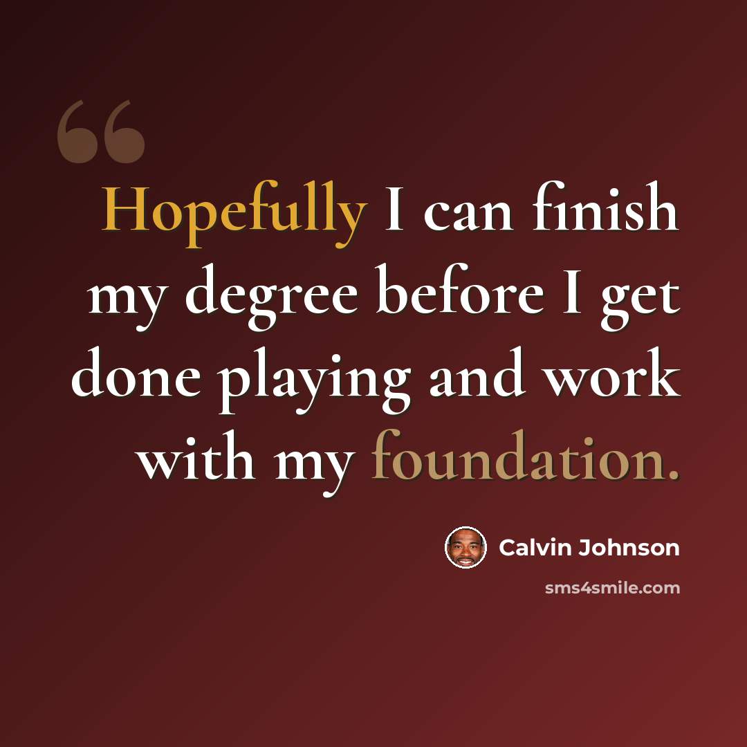 “Hopefully I can finish my degree before I get done playing and work with my foundation.” quote by Calvin Johnson