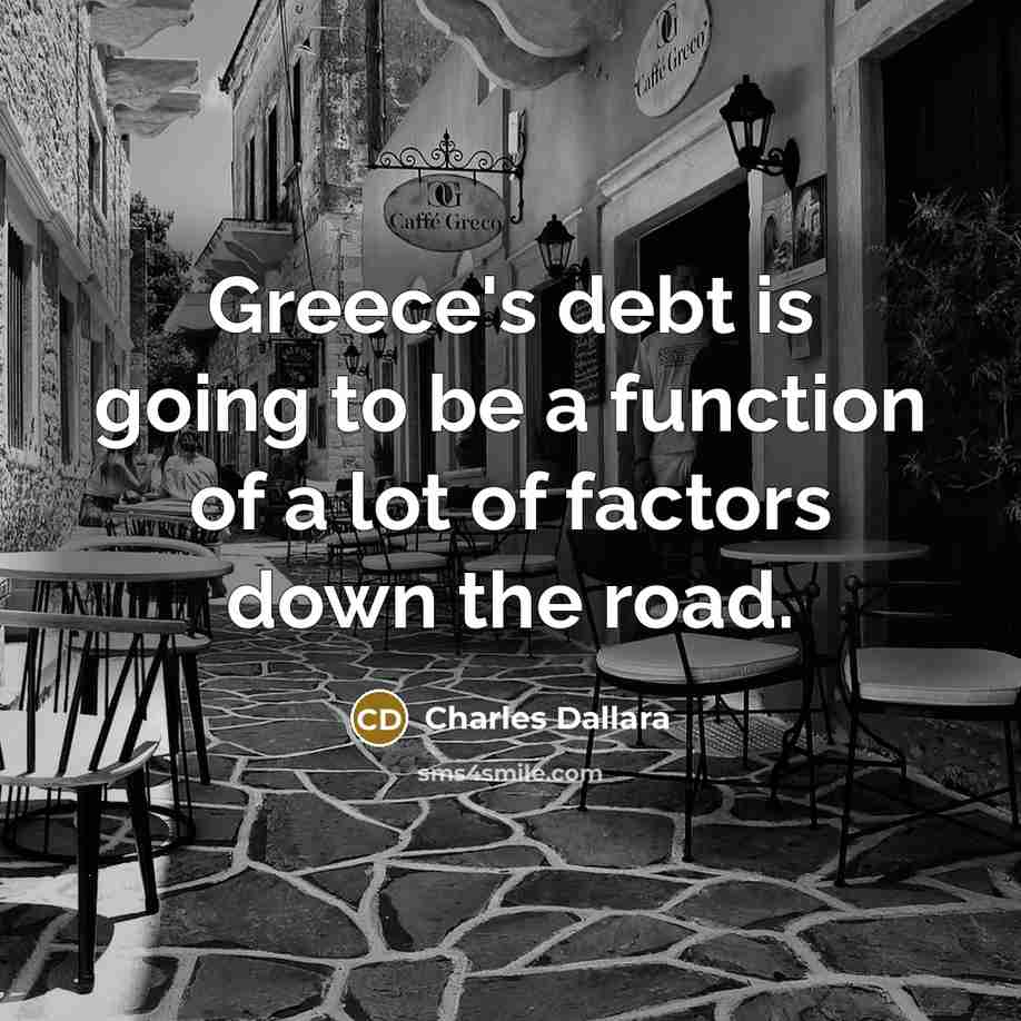 “Greece's debt is going to be a function of a lot of factors down the road.” quote by Charles Dallara