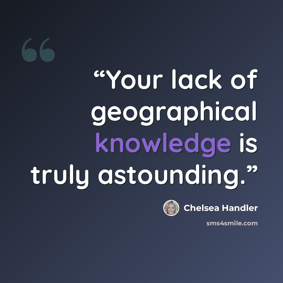 “Your lack of geographical knowledge is truly astounding.” quote by Chelsea Handler