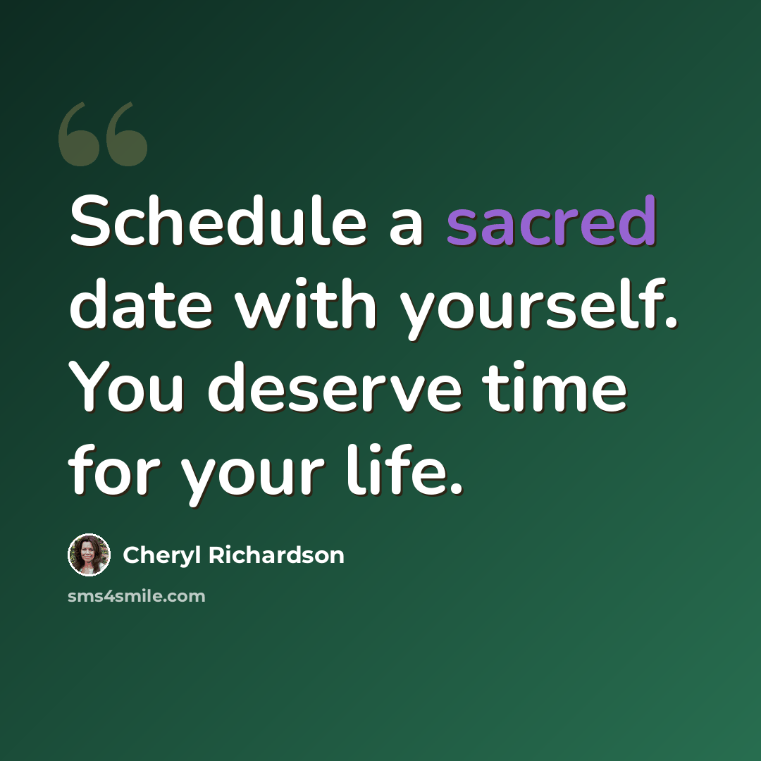 “Schedule a sacred date with yourself. You deserve time for your life.” quote by Cheryl Richardson