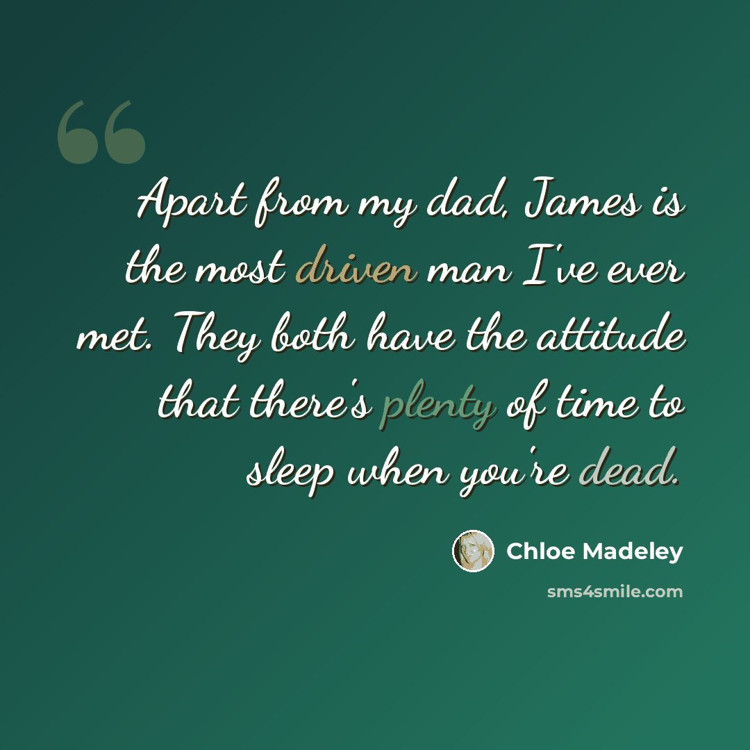 “Apart from my dad, James is the most driven man I've ever met. They both have the attitude that there's plenty of time to sleep when you're dead.” quote by Chloe Madeley
