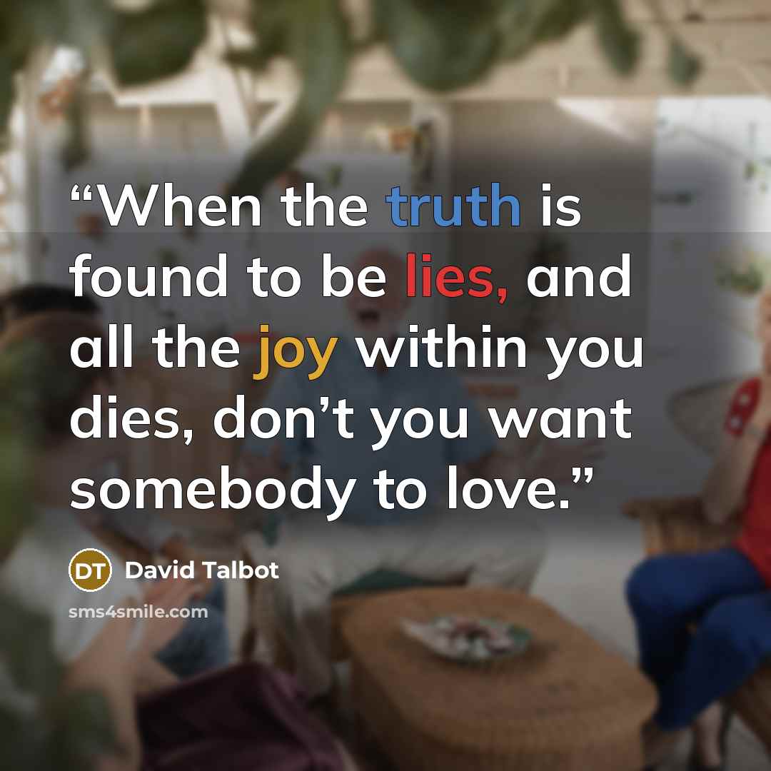 “When the truth is found to be lies, and all the joy within you dies, don’t you want somebody to love.” quote by David Talbot
