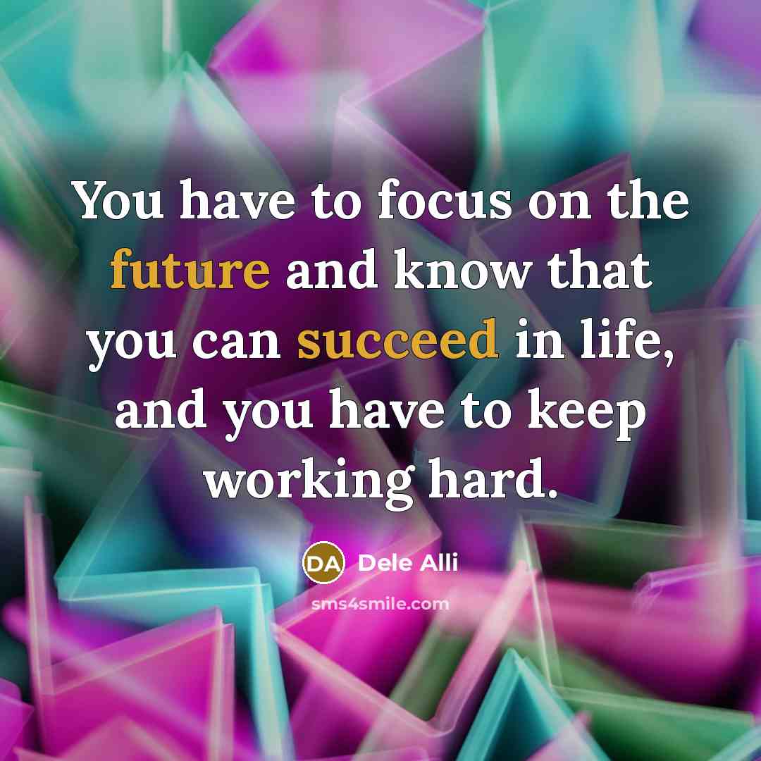 “You have to focus on the future and know that you can succeed in life, and you have to keep working hard.” quote by Dele Alli