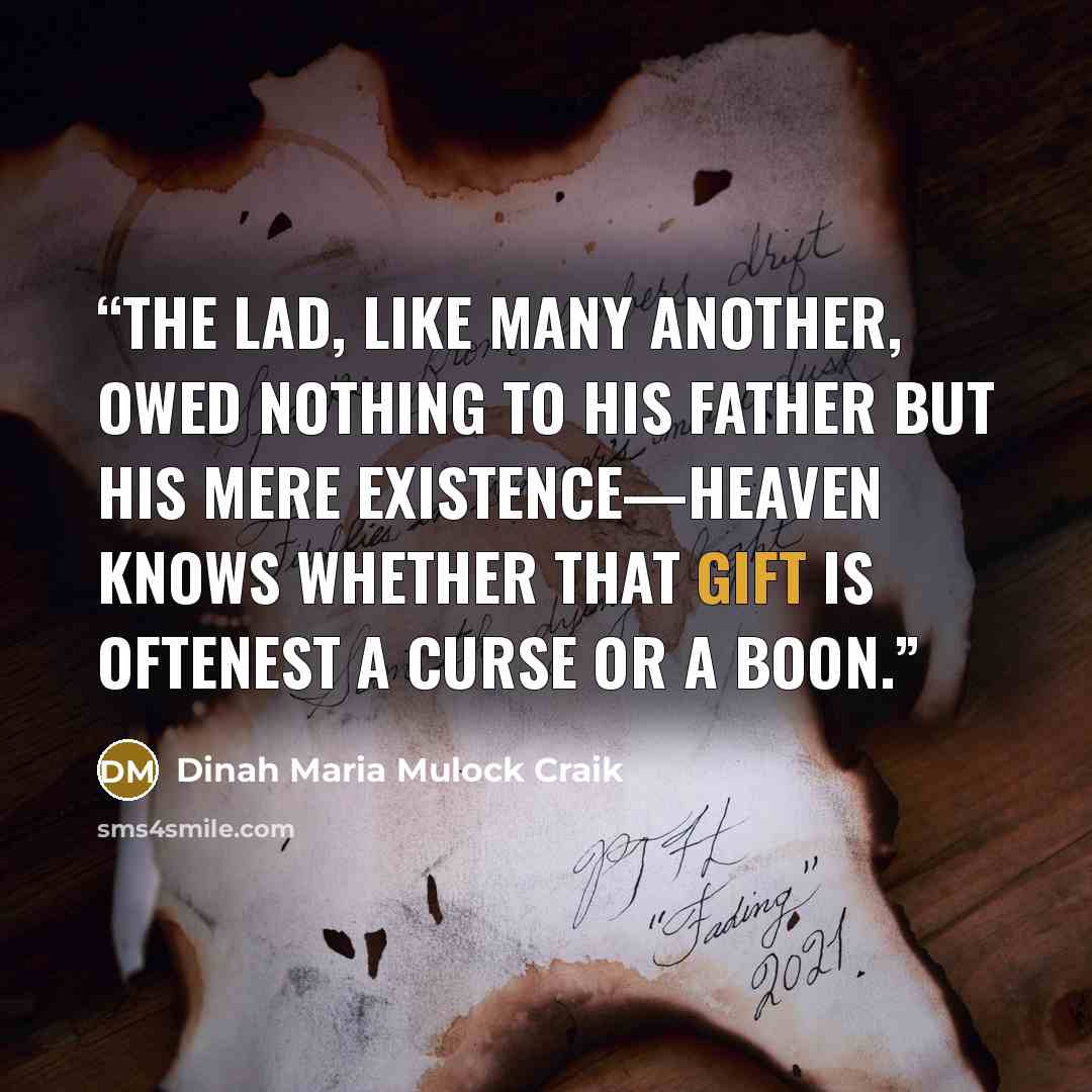 “The lad, like many another, owed nothing to his father but his mere existence—Heaven knows whether that gift is oftenest a curse or a boon.” quote by Dinah Maria Mulock Craik