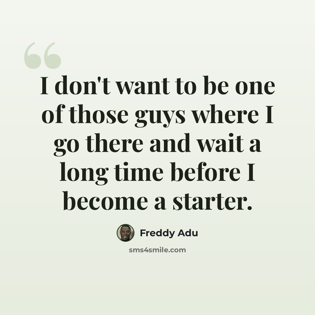 “I don't want to be one of those guys where I go there and wait a long time before I become a starter.” quote by Freddy Adu