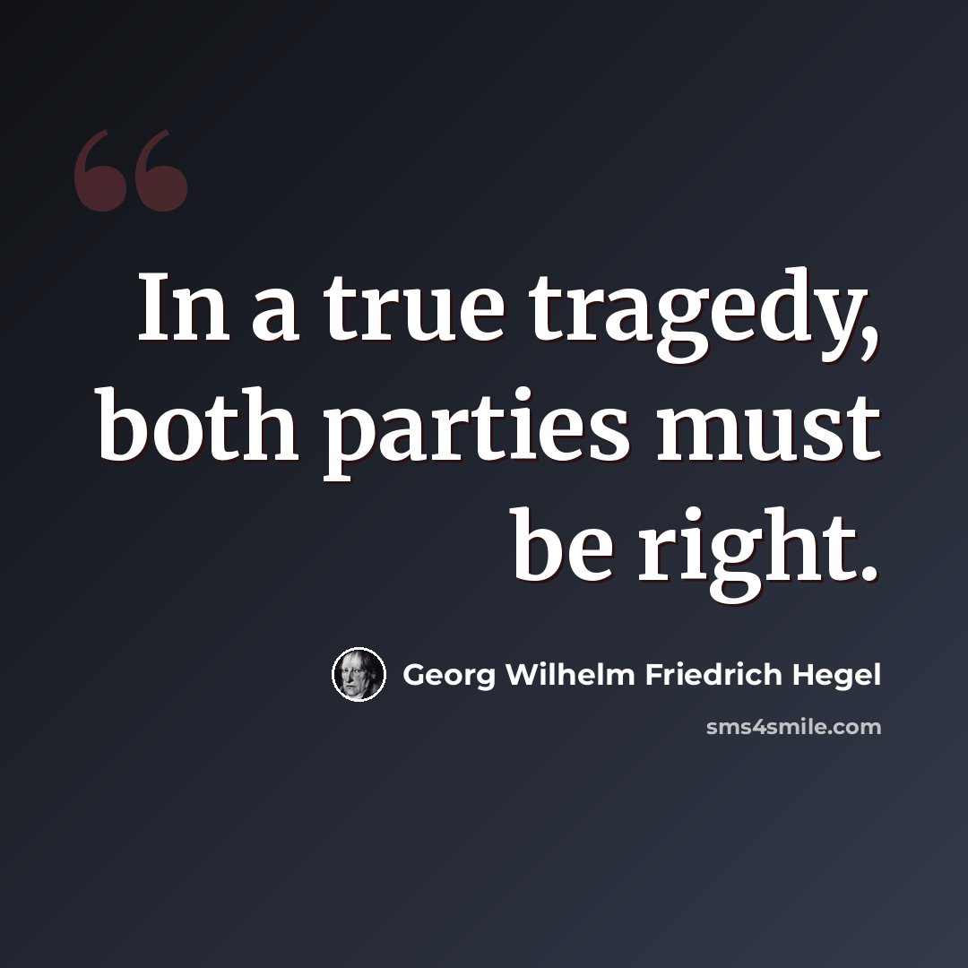 “In a true tragedy, both parties must be right.” quote by Georg Wilhelm Friedrich Hegel