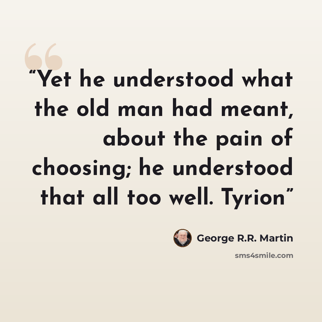 “Yet he understood what the old man had meant, about the pain of choosing; he understood that all too well. Tyrion” quote by George R.R. Martin