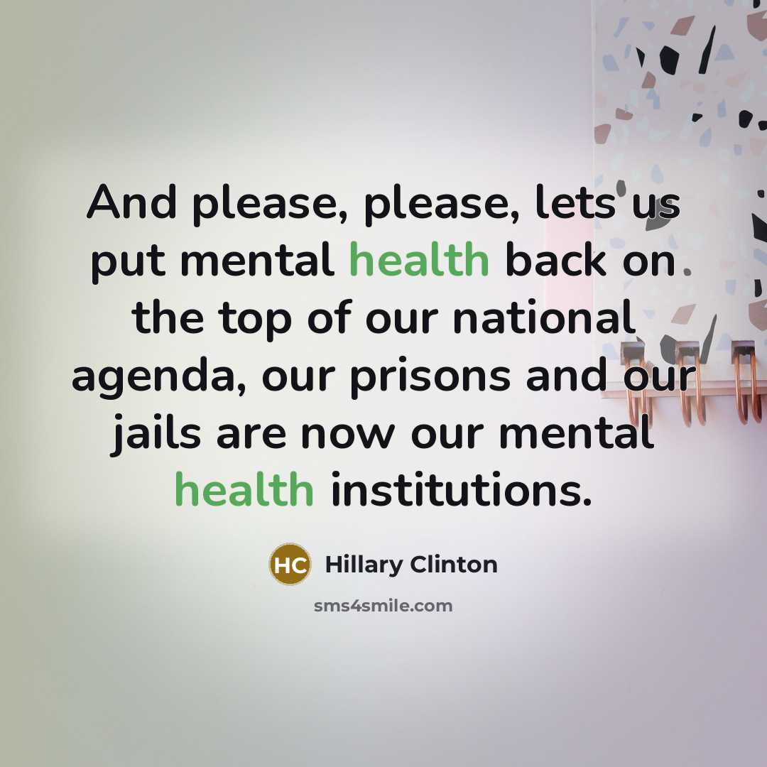 “And please, please, lets us put mental health back on the top of our national agenda, our prisons and our jails are now our mental health institutions.” quote by Hillary Clinton
