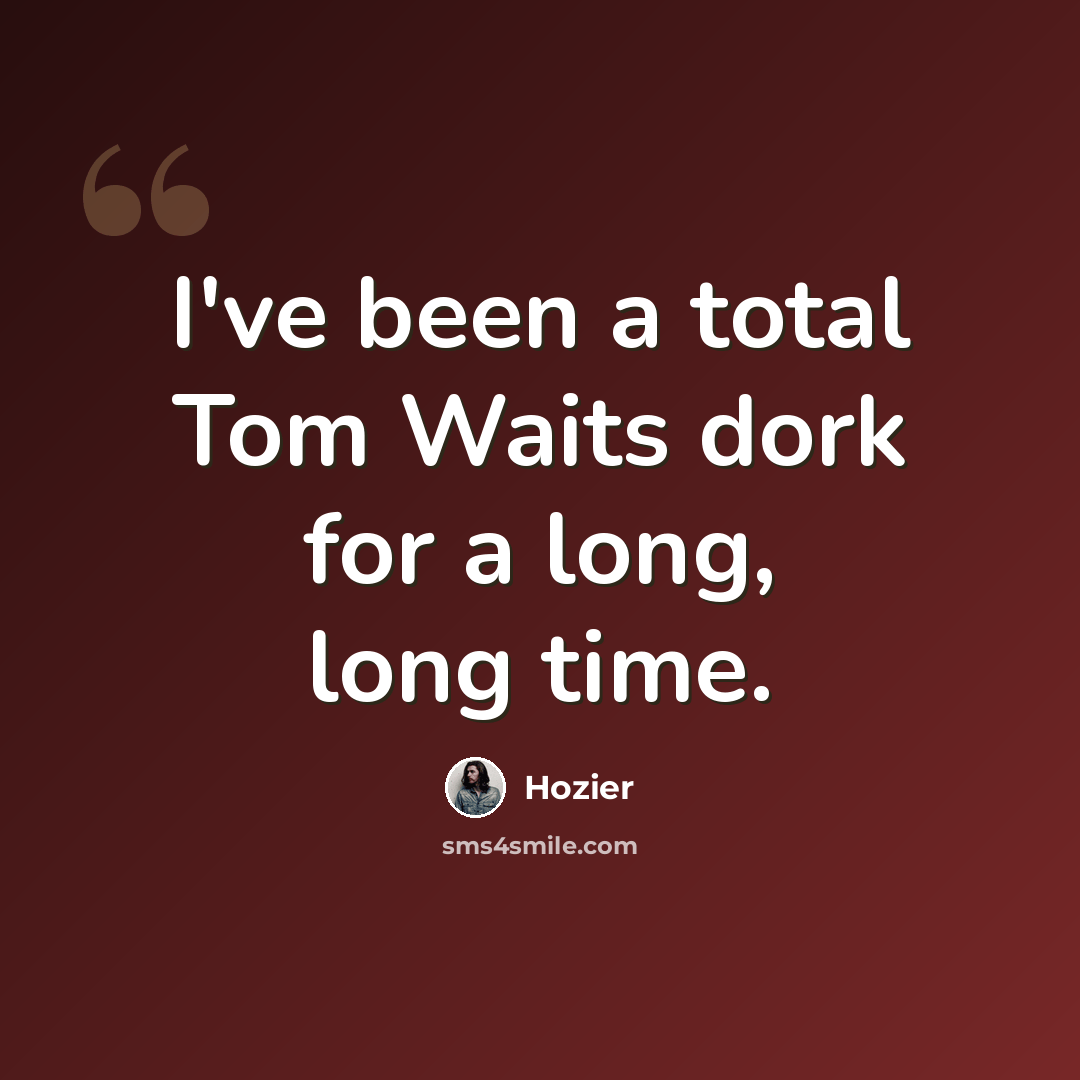“I've been a total Tom Waits dork for a long, long time.” quote by Hozier