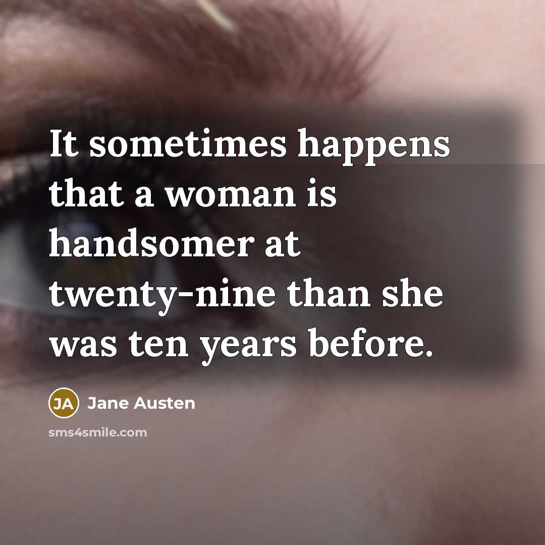 “It sometimes happens that a woman is handsomer at twenty-nine than she was ten years before.” quote by Jane Austen
