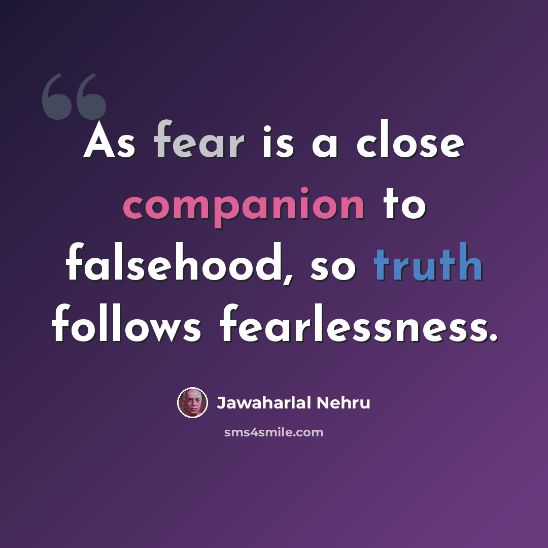 “As fear is a close companion to falsehood, so truth follows fearlessness.” quote by Jawaharlal Nehru