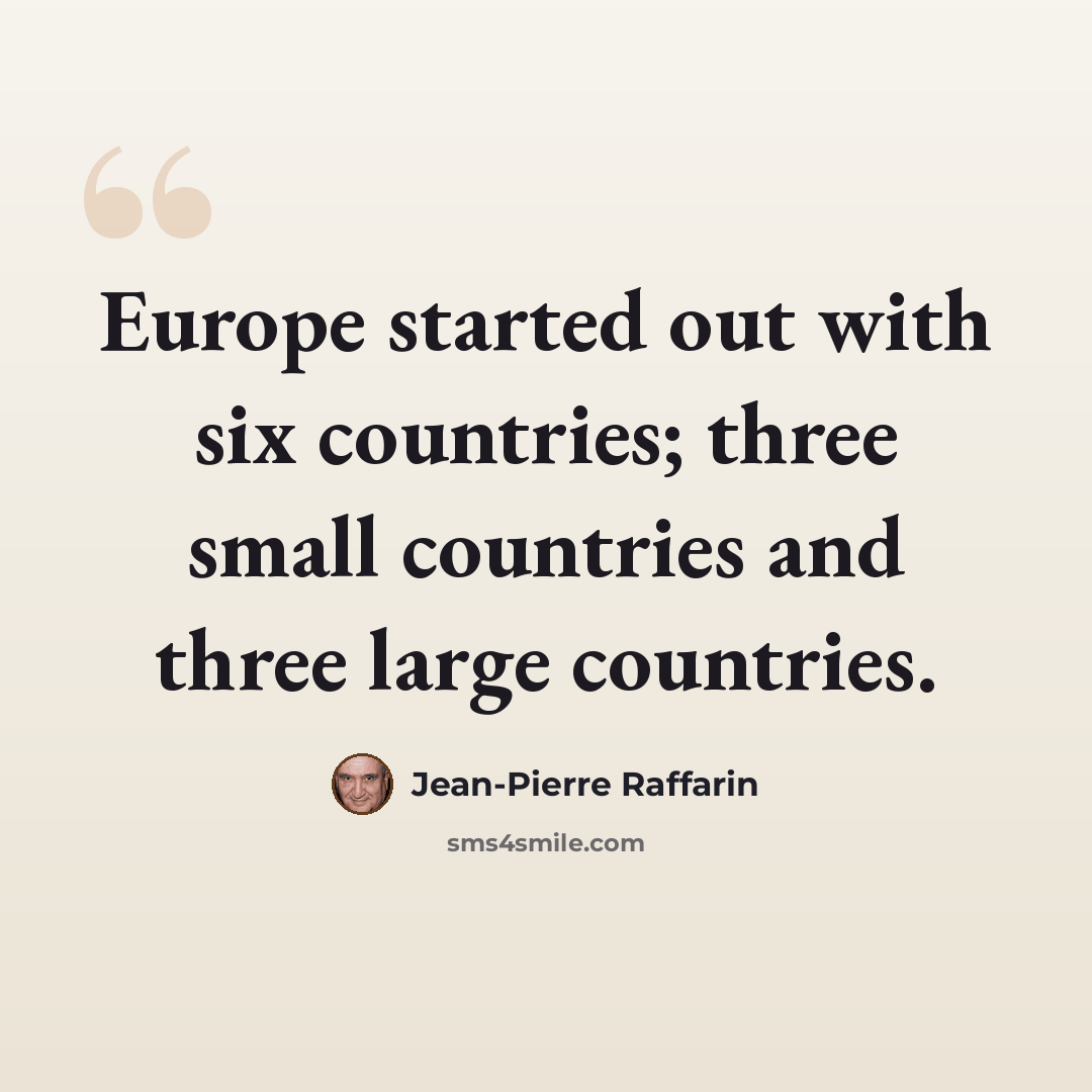 “Europe started out with six countries; three small countries and three large countries.” quote by Jean-Pierre Raffarin