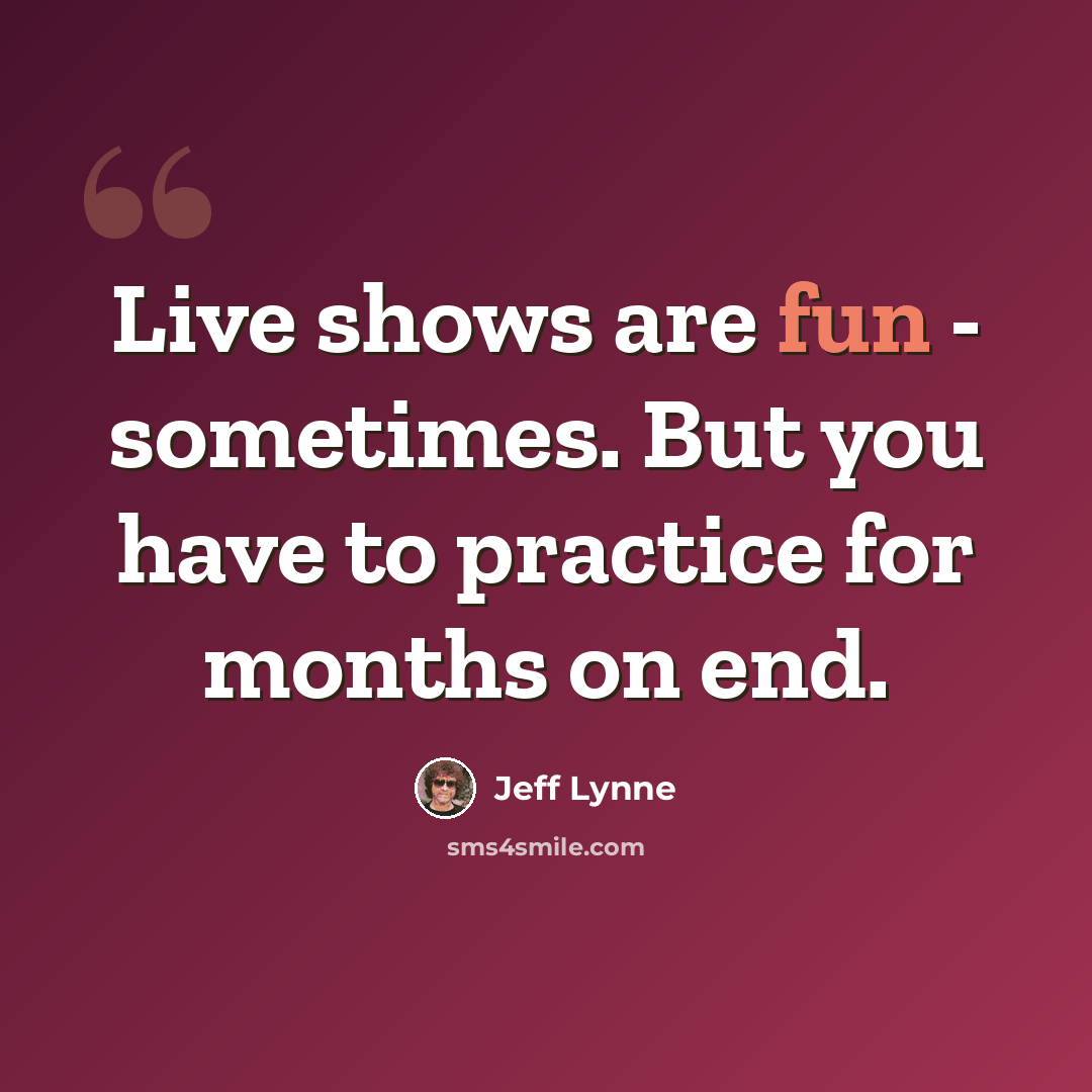 “Live shows are fun - sometimes. But you have to practice for months on end.” quote by Jeff Lynne