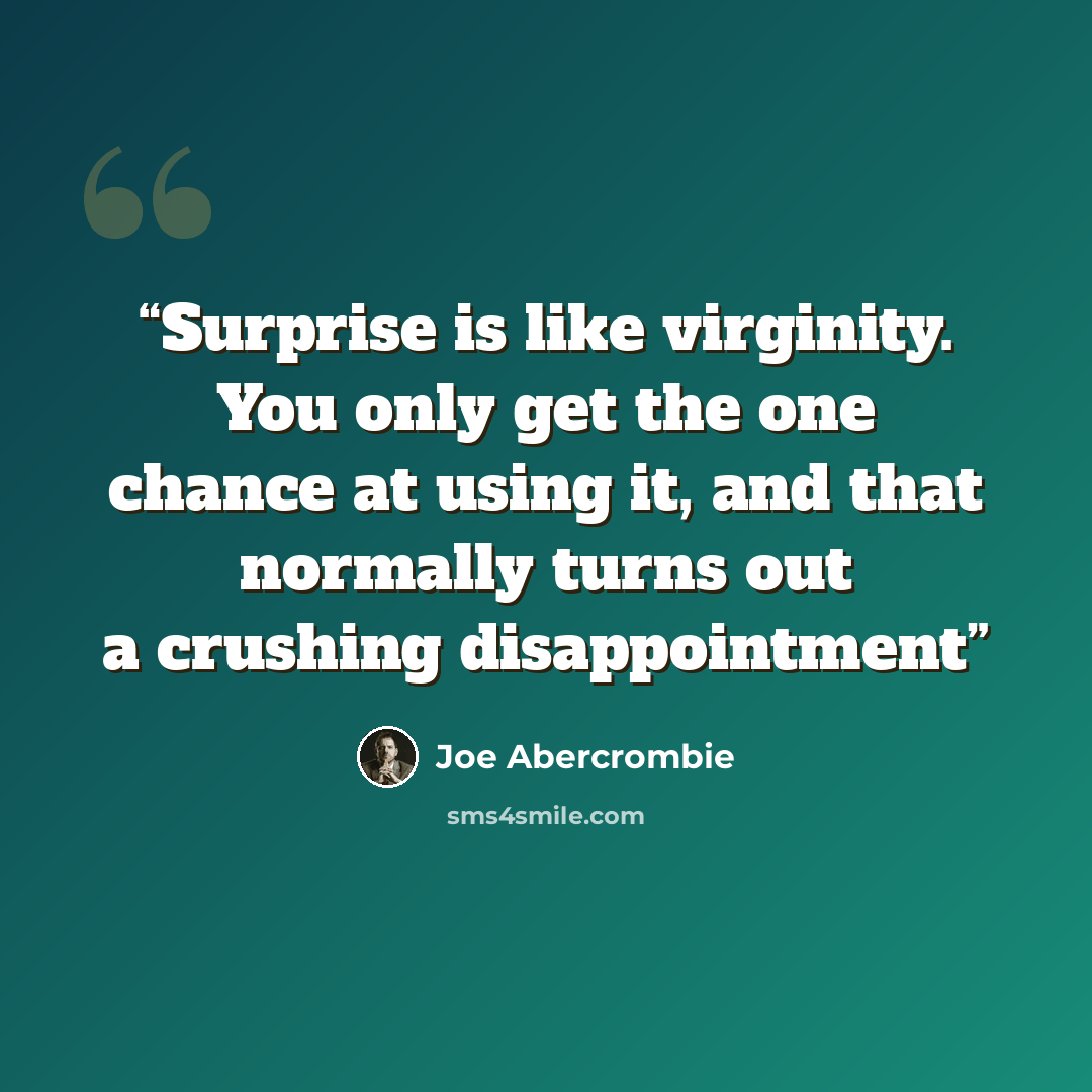 “Surprise is like virginity. You only get the one chance at using it, and that normally turns out a crushing disappointment” quote by Joe Abercrombie