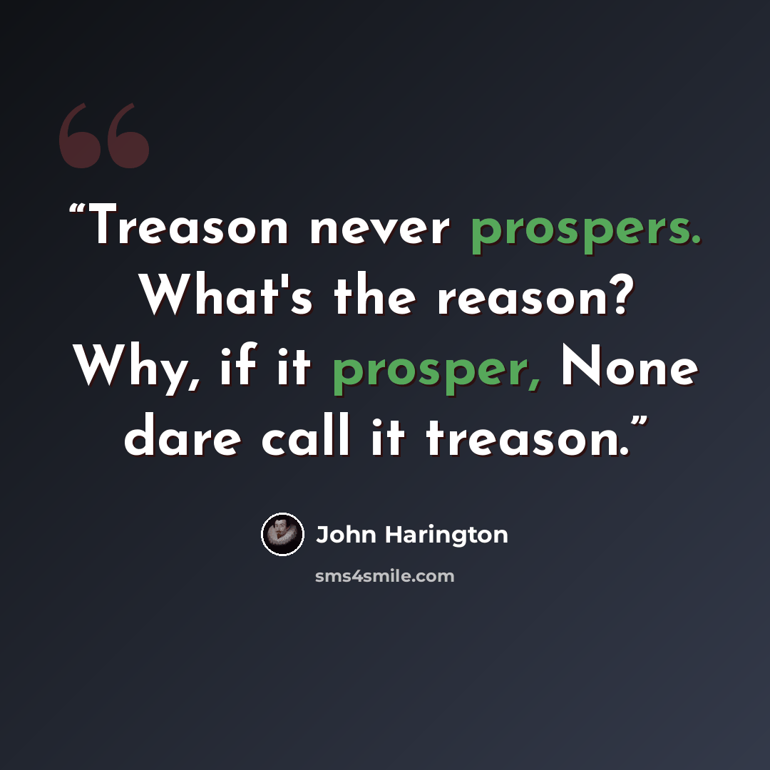 “Treason never prospers. What's the reason? Why, if it prosper, None dare call it treason.” quote by John Harington