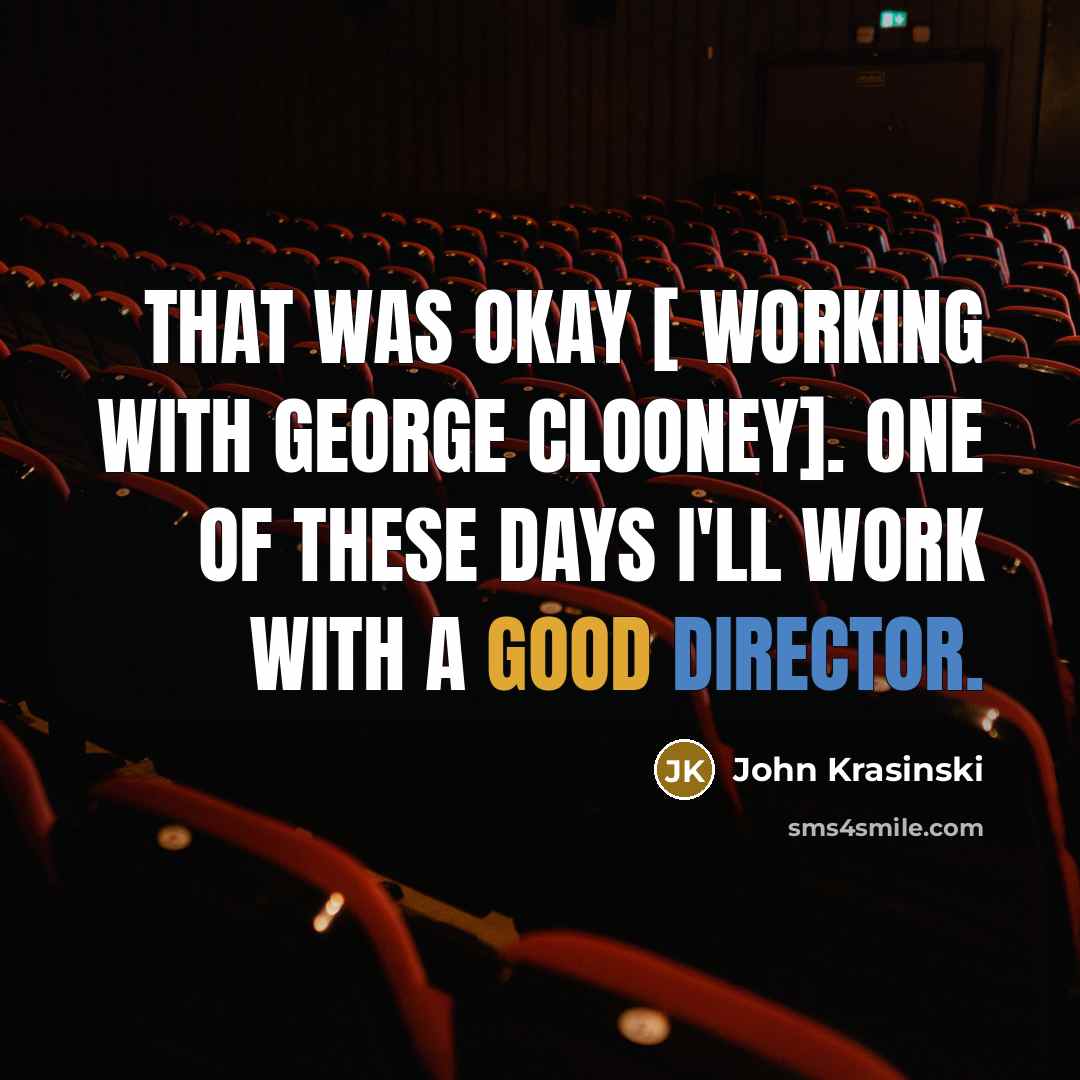 “That was okay [ working with George Clooney]. One of these days I'll work with a good director.” quote by John Krasinski