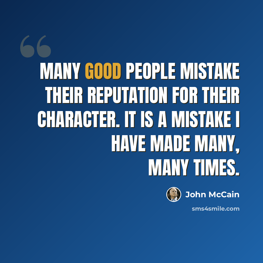 “Many good people mistake their reputation for their character. It is a mistake I have made many, many times.” quote by John McCain