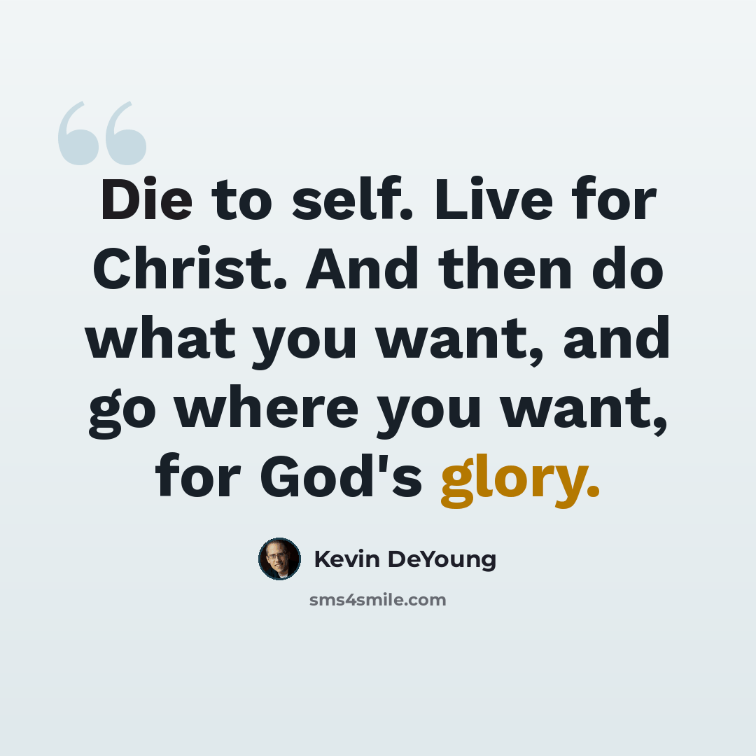 “Die to self. Live for Christ. And then do what you want, and go where you want, for God's glory.” quote by Kevin DeYoung