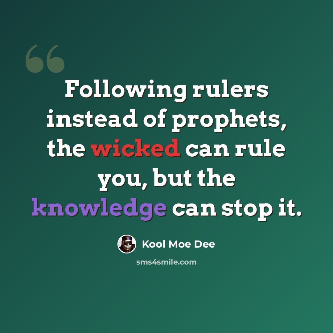 “Following rulers instead of prophets, the wicked can rule you, but the knowledge can stop it.” quote by Kool Moe Dee