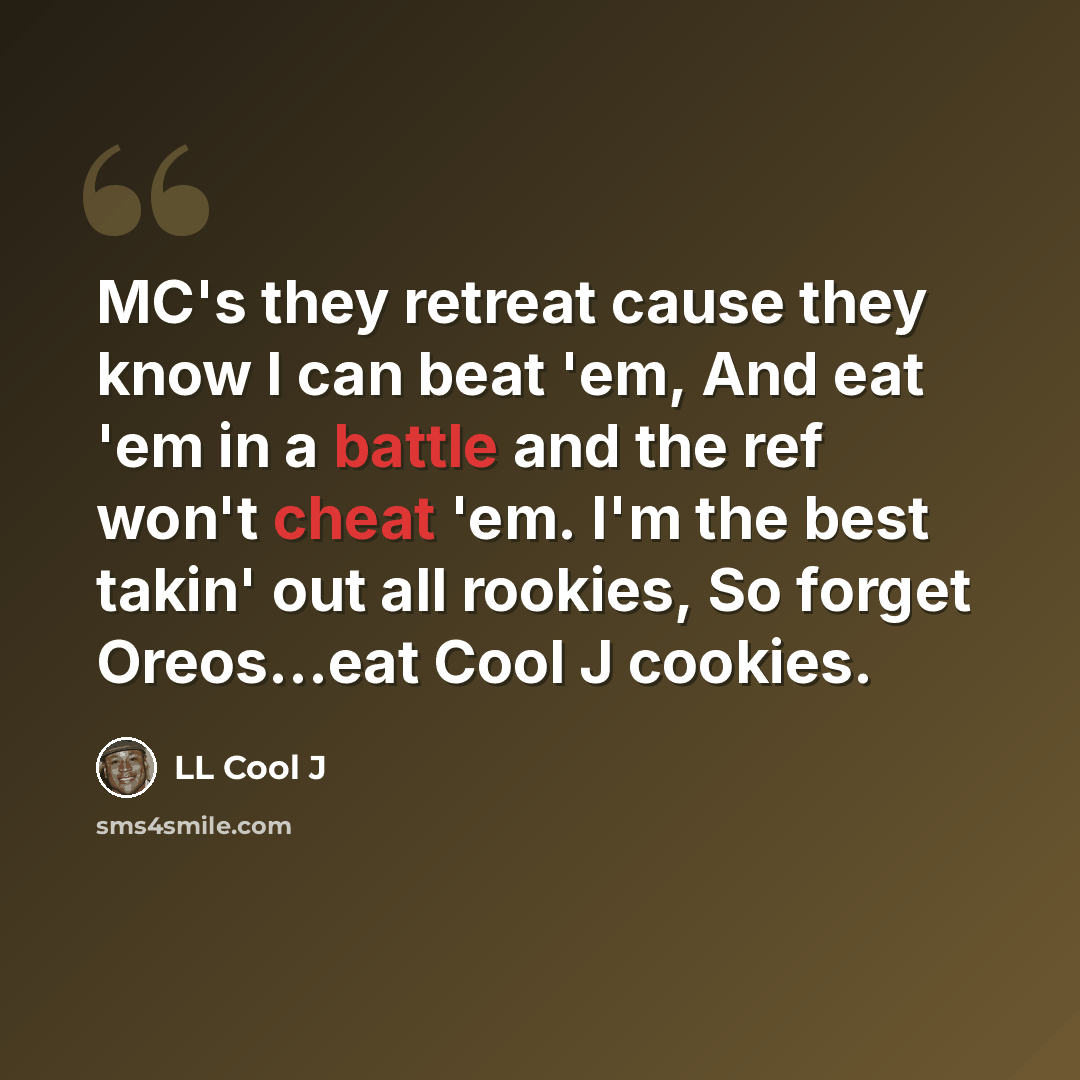 “MC's they retreat cause they know I can beat 'em, And eat 'em in a battle and the ref won't cheat 'em. I'm the best takin' out all rookies, So forget Oreos...eat Cool J cookies.” quote by LL Cool J