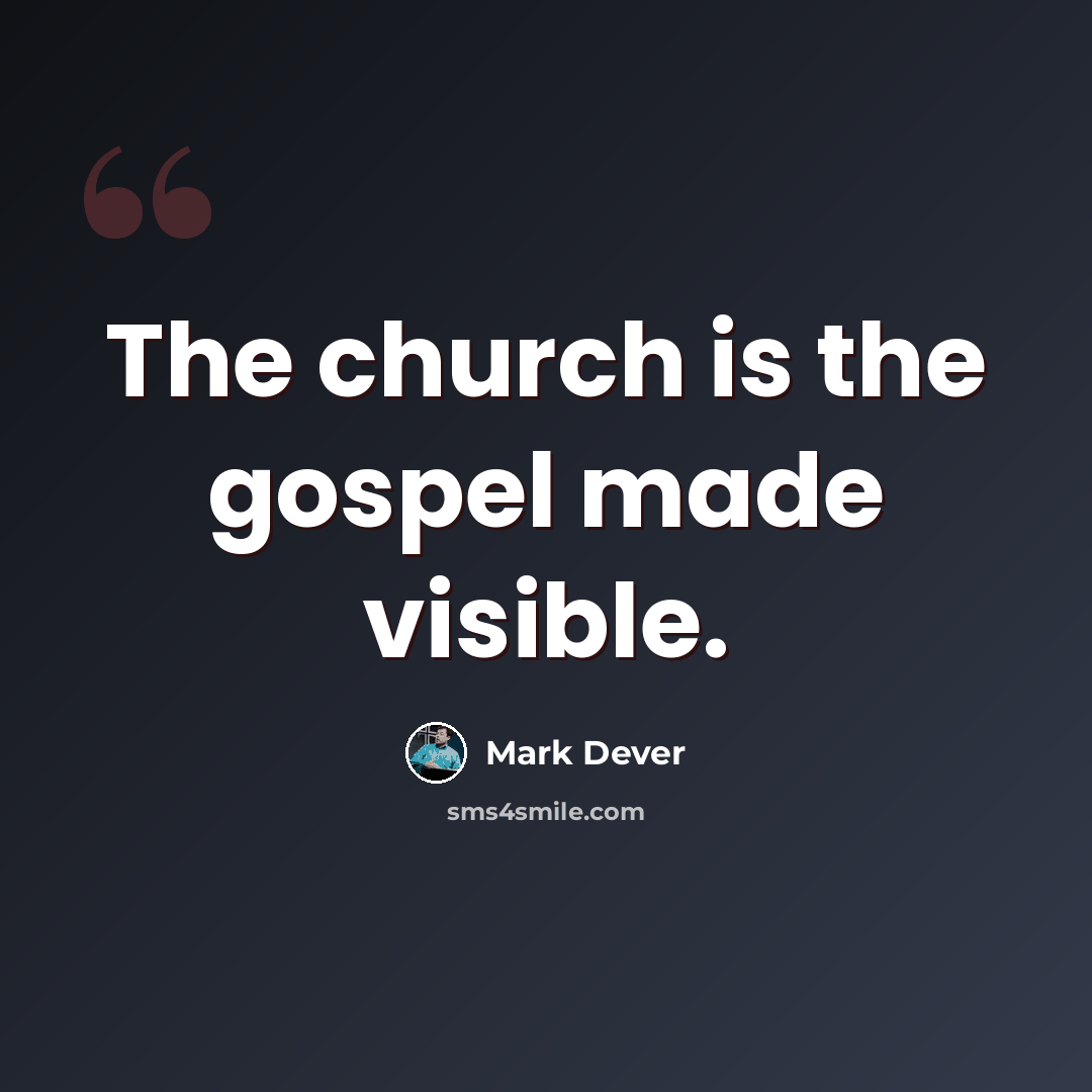 “The church is the gospel made visible.” quote by Mark Dever
