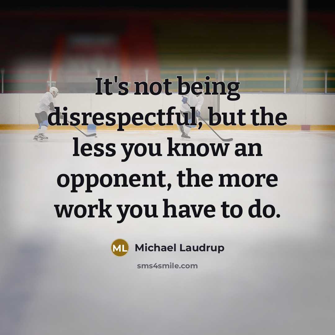 “It's not being disrespectful, but the less you know an opponent, the more work you have to do.” quote by Michael Laudrup
