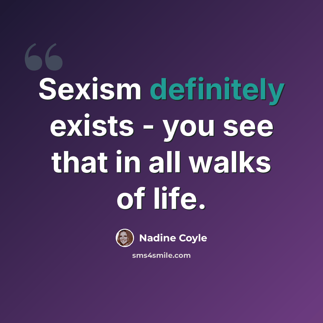 “Sexism definitely exists - you see that in all walks of life.” quote by Nadine Coyle