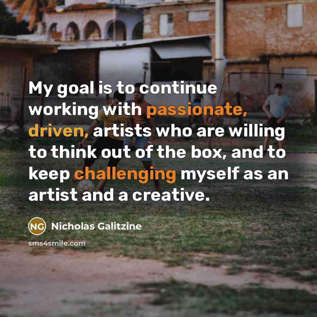 “My goal is to continue working with passionate, driven, artists who are willing to think out of the box, and to keep challenging myself as an artist and a creative.” quote by Nicholas Galitzine