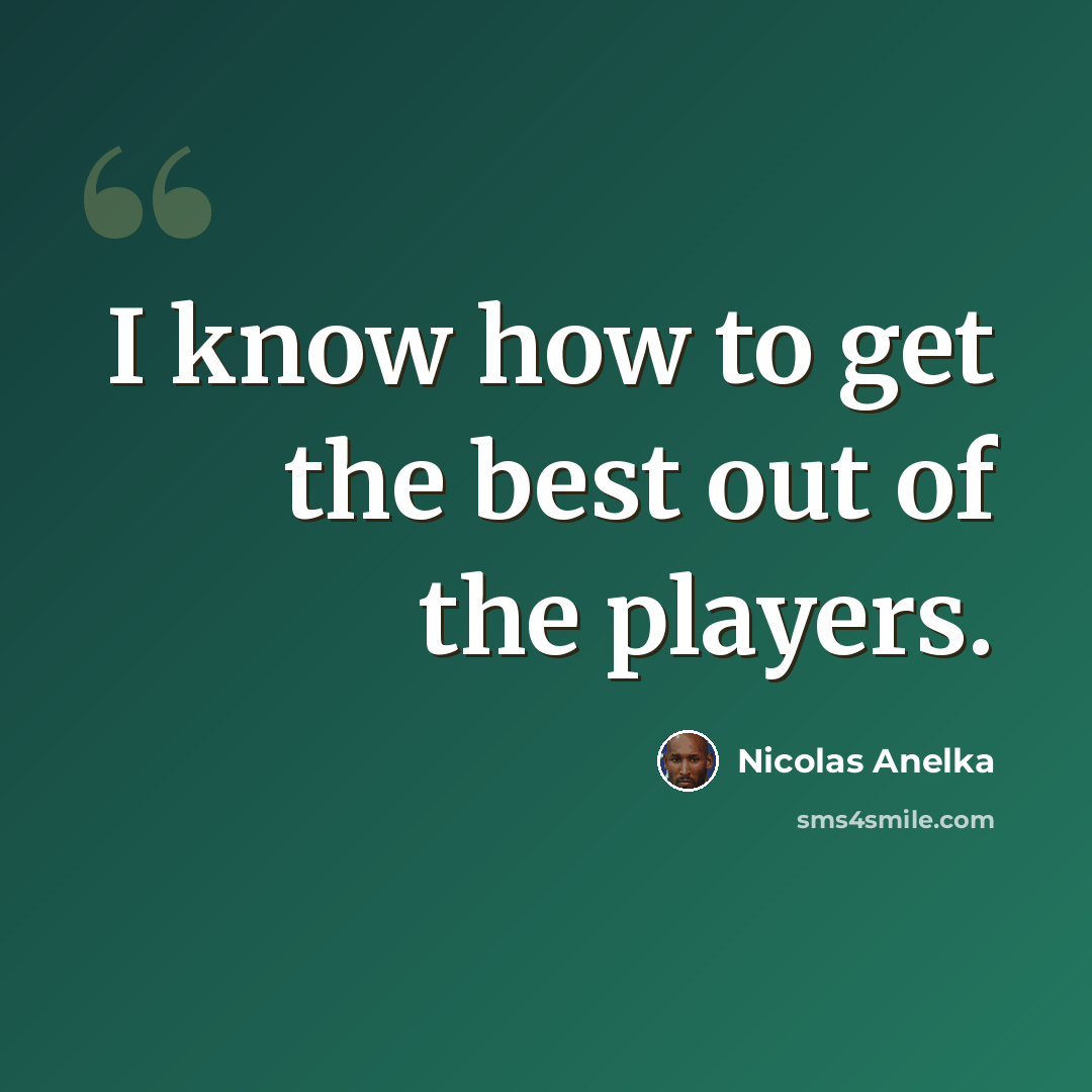“I know how to get the best out of the players.” quote by Nicolas Anelka