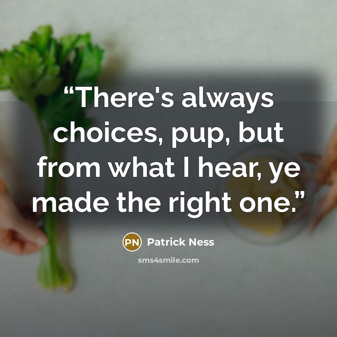 “There's always choices, pup, but from what I hear, ye made the right one.” quote by Patrick Ness