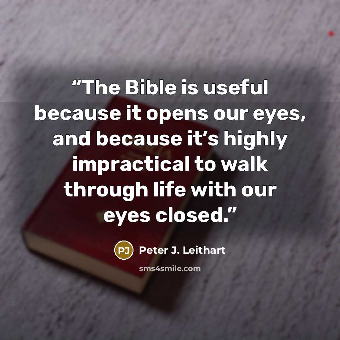 “The Bible is useful because it opens our eyes, and because it’s highly impractical to walk through life with our eyes closed.” quote by Peter J. Leithart
