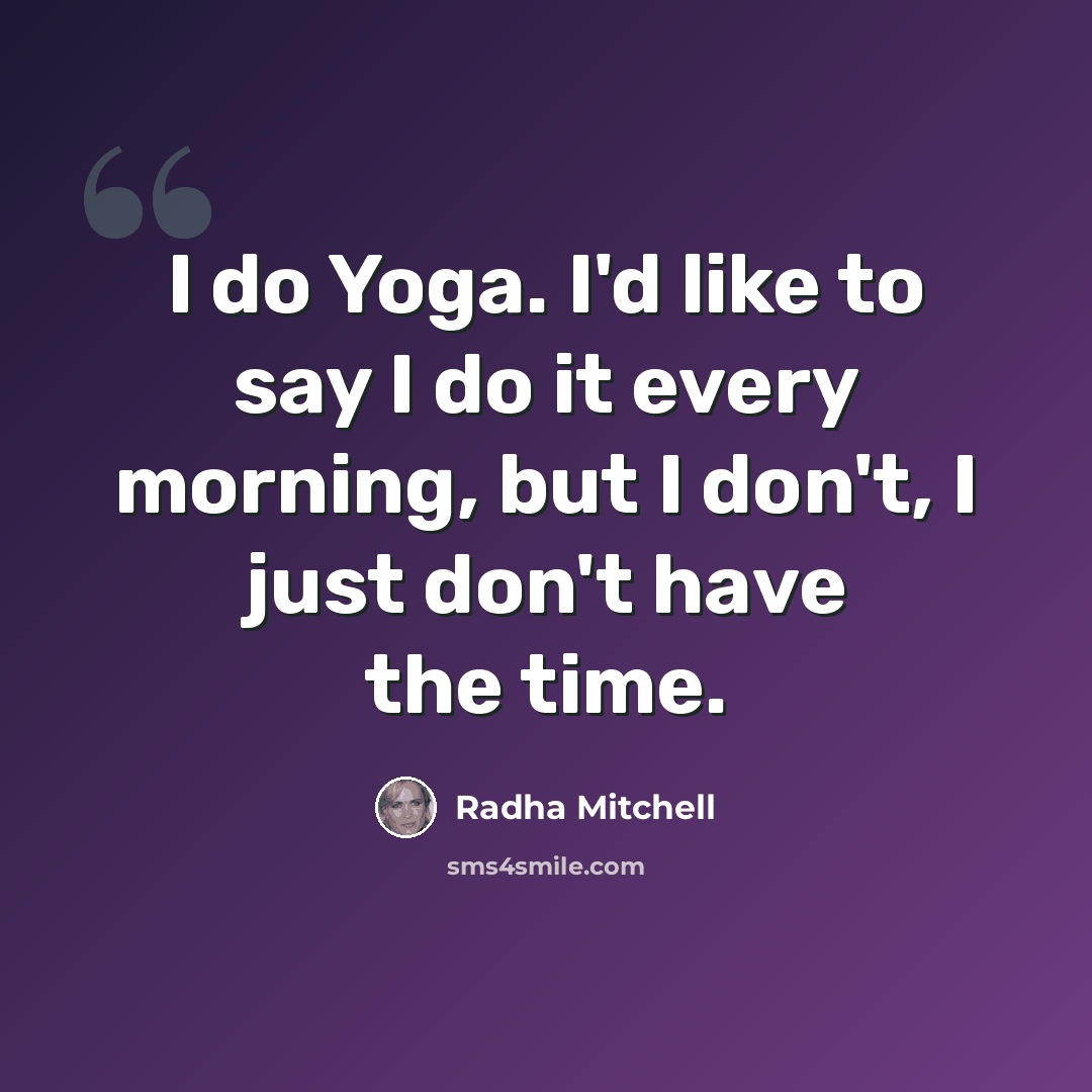 “I do Yoga. I'd like to say I do it every morning, but I don't, I just don't have the time.” quote by Radha Mitchell