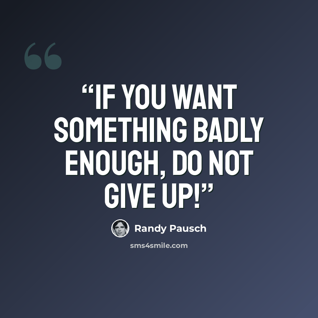 “If you want something badly enough, do not give up!” quote by Randy Pausch