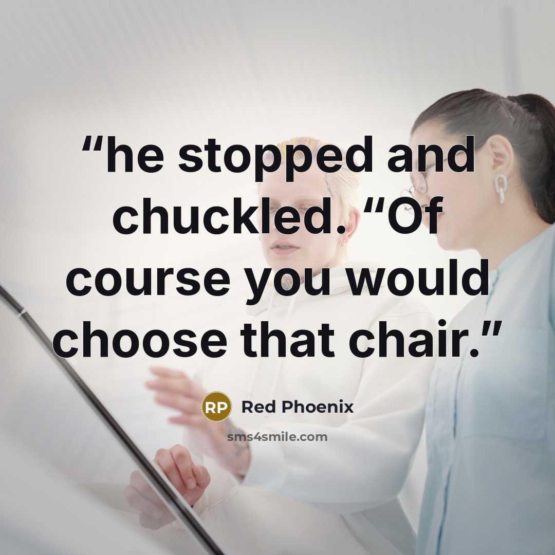 “he stopped and chuckled. “Of course you would choose that chair.” quote by Red Phoenix