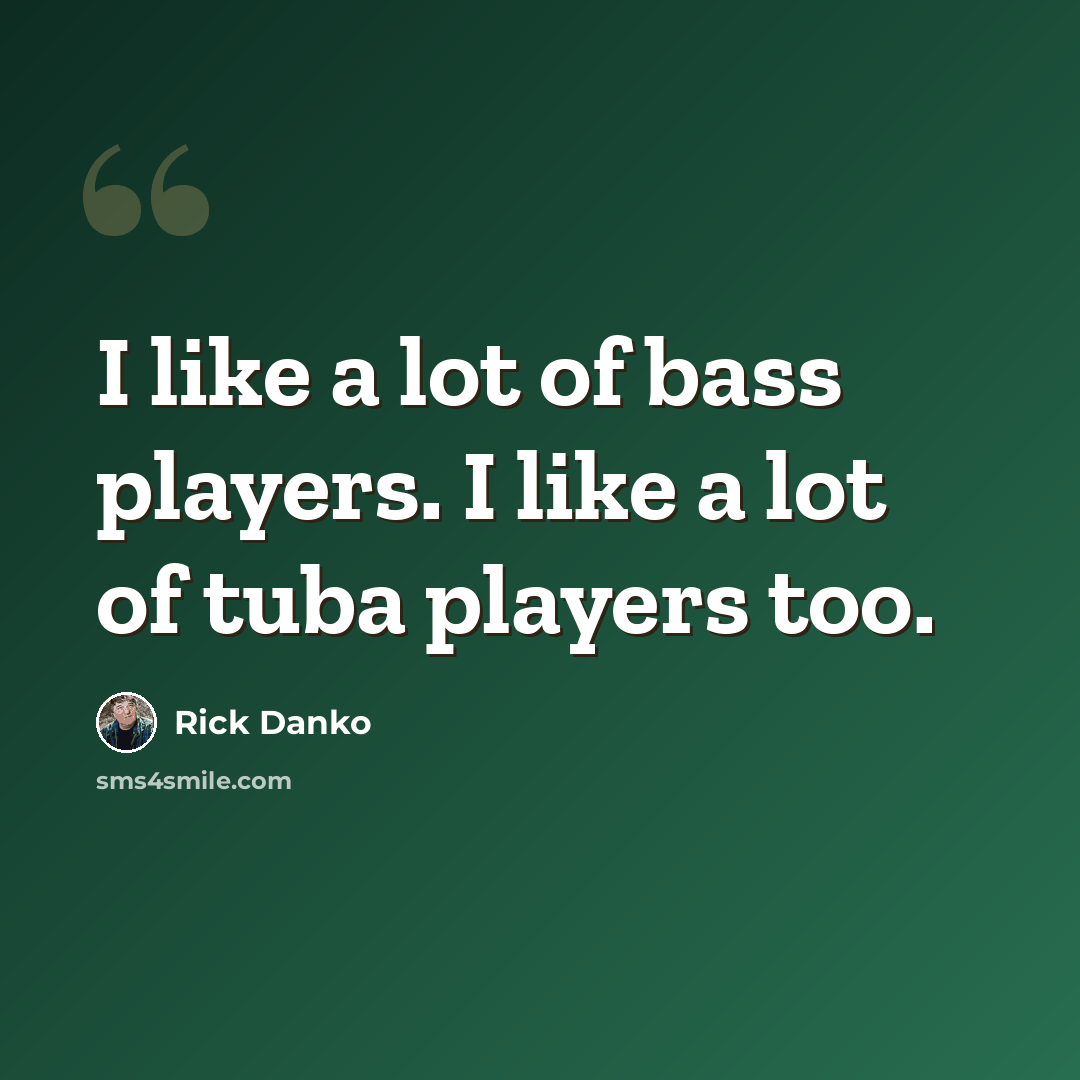 “I like a lot of bass players. I like a lot of tuba players too.” quote by Rick Danko
